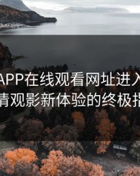 向日葵APP在线观看网址进入:解锁高清观影新体验的终极指南