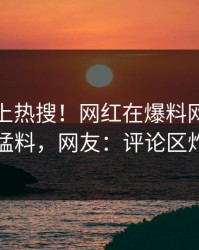 探秘冲上热搜！网红在爆料网暗网被爆猛料，网友：评论区炸了