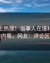 探秘冲上热搜！当事人在爆料网暗网被爆内幕，网友：评论区炸了