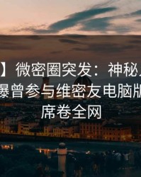 【爆料】微密圈突发：神秘人在今日凌晨被曝曾参与维密友电脑版，炸裂席卷全网