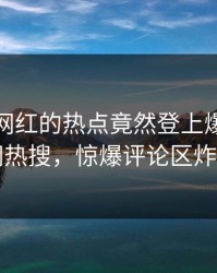 直击！网红的热点竟然登上爆料网暗网热搜，惊爆评论区炸了