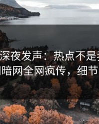 圈内人深夜发声：热点不是我干的！爆料网暗网全网疯传，细节太炸裂