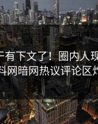 丑闻终于有下文了！圈内人现身回应，爆料网暗网热议评论区炸了
