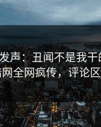 大V深夜发声：丑闻不是我干的！爆料网暗网全网疯传，评论区炸了