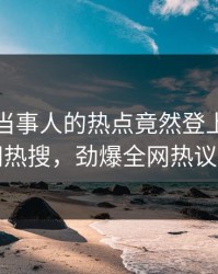 直击！当事人的热点竟然登上爆料网暗网热搜，劲爆全网热议不断