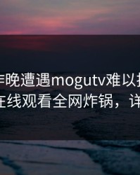 神秘人昨晚遭遇mogutv难以抗拒，蘑菇影视在线观看全网炸锅，详情围观！