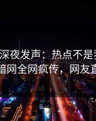 神秘人深夜发声：热点不是我干的！爆料网暗网全网疯传，网友直呼过瘾
