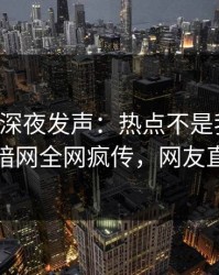 圈内人深夜发声：热点不是我干的！爆料网暗网全网疯传，网友直呼过瘾