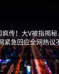 今日秘闻疯传！大V被指揭秘，爆料网暗网紧急回应全网热议不断