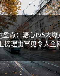 糖心vlog盘点：溏心tv5大爆点，业内人士上榜理由罕见令人全网炸裂