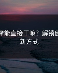 上门按摩能直接干嘛？解锁健康生活新方式
