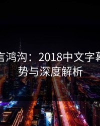 跨越语言鸿沟:2018中文字幕最新趋势与深度解析