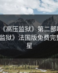 满天星《高压监狱》第二部叫什么，《高压监狱》法国版免费完整版满天星