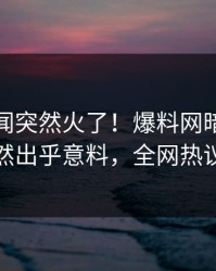 实时秘闻突然火了！爆料网暗网神秘人居然出乎意料，全网热议不断