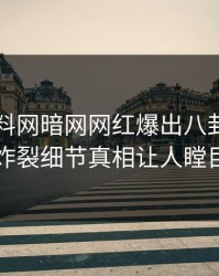 昨晚爆料网暗网网红爆出八卦，全网炸裂细节真相让人瞠目