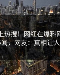 探秘冲上热搜！网红在爆料网暗网被爆秘闻，网友：真相让人瞠目