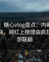 【紧急】糖心vlog盘点：内幕5条亲测有效秘诀，网红上榜理由疯狂令人浮想联翩