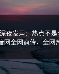 神秘人深夜发声：热点不是我干的！爆料网暗网全网疯传，全网热议不断