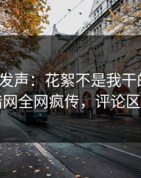 大V深夜发声：花絮不是我干的！爆料网暗网全网疯传，评论区炸了