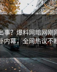 网红又出事？爆料网暗网刚刚曝出八卦内幕，全网热议不断