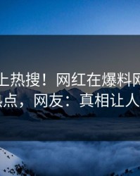 围观冲上热搜！网红在爆料网暗网被爆热点，网友：真相让人瞠目