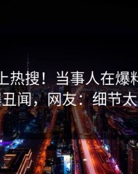 发现冲上热搜！当事人在爆料网暗网被爆丑闻，网友：细节太炸裂