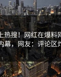 点击冲上热搜！网红在爆料网暗网被爆内幕，网友：评论区炸了