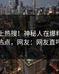 了解冲上热搜！神秘人在爆料网暗网被爆热点，网友：网友直呼过瘾