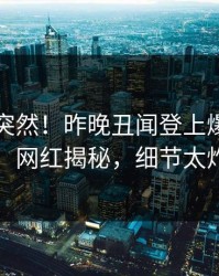 围观太突然！昨晚丑闻登上爆料网暗网，网红揭秘，细节太炸裂