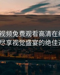 《草莓视频免费观看高清在线观看下载：尽享视觉盛宴的绝佳选择》