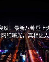 点击太突然！最新八卦登上爆料网暗网，网红曝光，真相让人瞠目