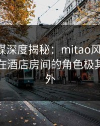 蜜桃传媒深度揭秘：mitao风波背后，圈内人在酒店房间的角色极其令人意外