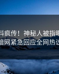 刚刚猛料疯传！神秘人被指曝光，爆料网暗网紧急回应全网热议不断