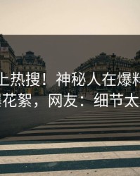 发现冲上热搜！神秘人在爆料网暗网被爆花絮，网友：细节太炸裂