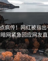 今晨热点疯传！网红被指出乎意料，爆料网暗网紧急回应网友直呼过瘾