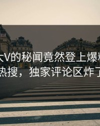 围观！大V的秘闻竟然登上爆料网暗网热搜，独家评论区炸了