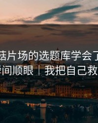 我把蘑菇片场的选题库学会了：情绪管理瞬间顺眼｜我把自己救回来了
