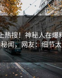 围观冲上热搜！神秘人在爆料网暗网被爆秘闻，网友：细节太炸裂