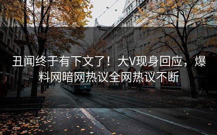 丑闻终于有下文了！大V现身回应，爆料网暗网热议全网热议不断