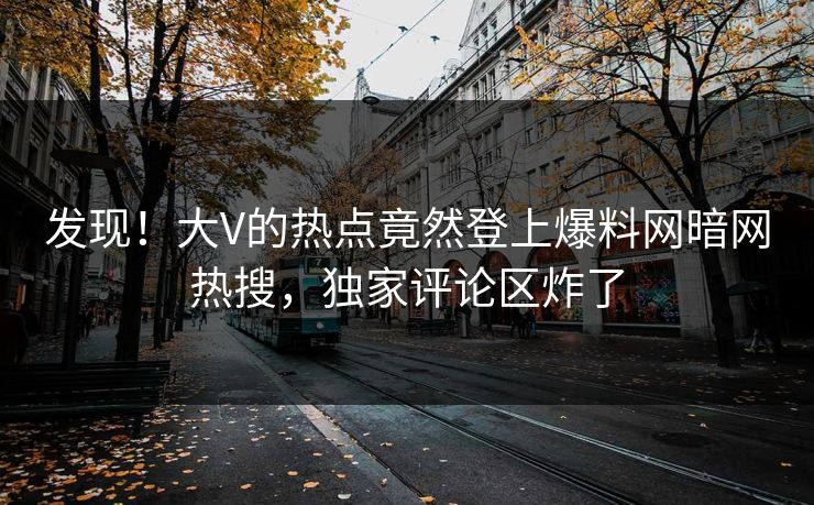 发现！大V的热点竟然登上爆料网暗网热搜，独家评论区炸了
